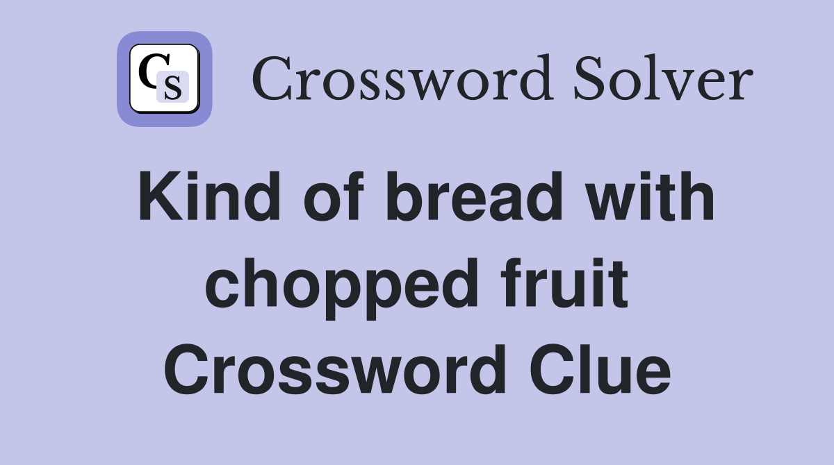 Kind of bread with chopped fruit Crossword Clue