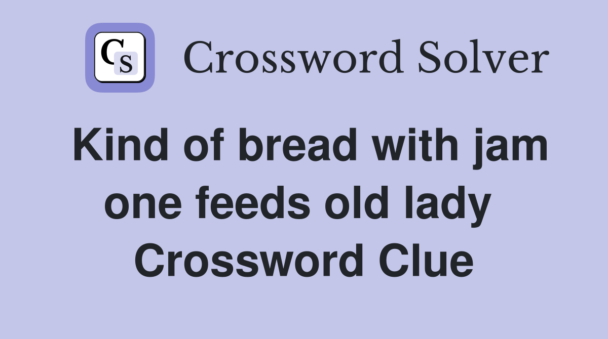 Kind of bread with jam one feeds old lady  Crossword Clue