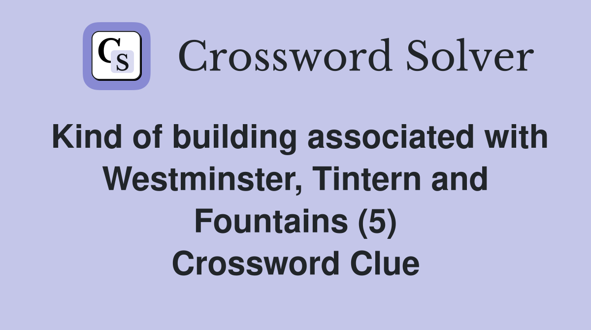 Kind of building associated with Westminster, Tintern and Fountains (5) Crossword Clue