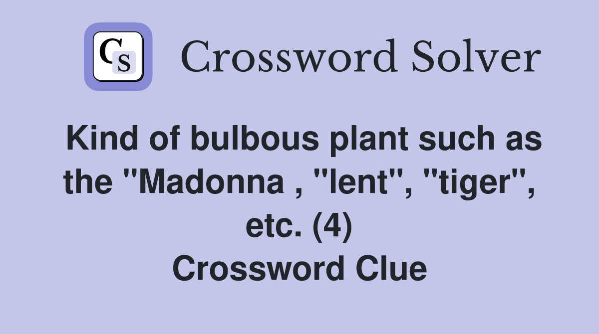 Kind of bulbous plant such as the "Madonna , "lent", "tiger", etc. (4) Crossword Clue