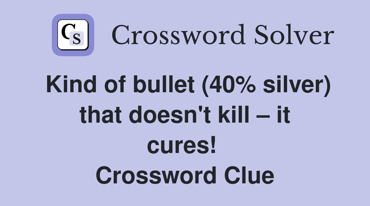 Kind of bullet (40% silver) that doesn't kill – it cures!  Crossword Clue