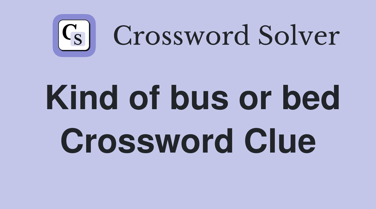 Kind of bus or bed Crossword Clue