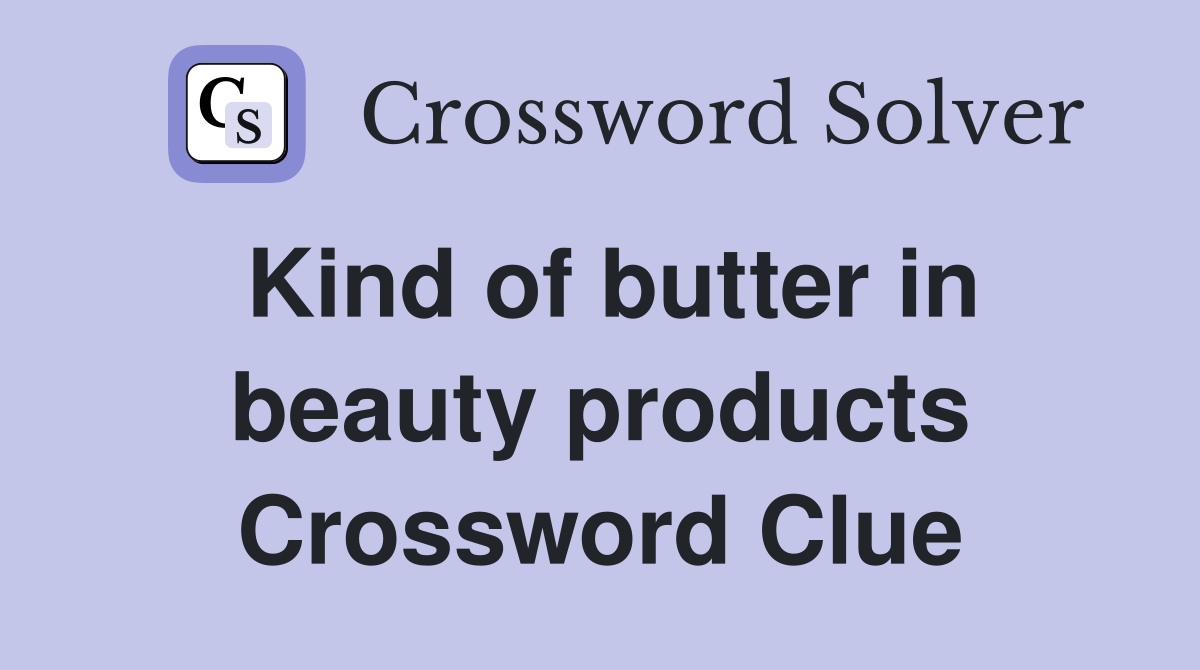 Kind of butter in beauty products Crossword Clue