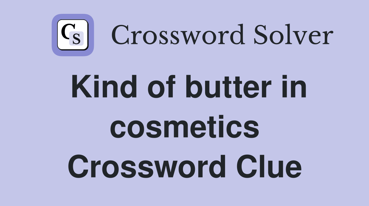 Kind of butter in cosmetics Crossword Clue