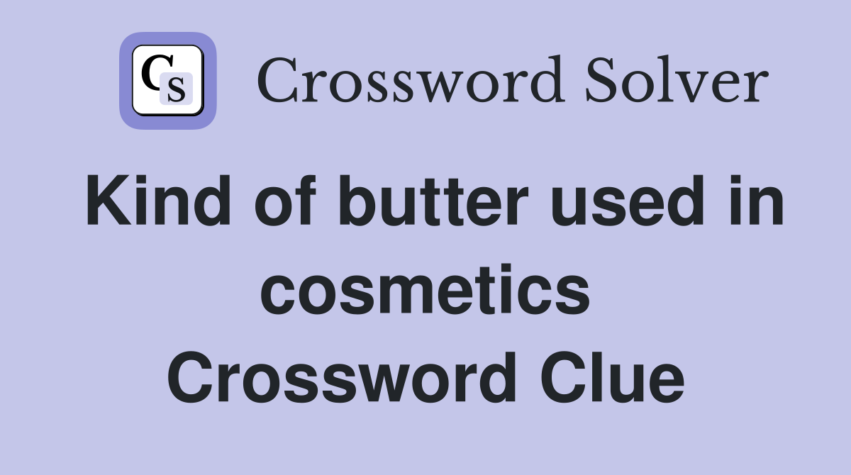 Kind of butter used in cosmetics Crossword Clue