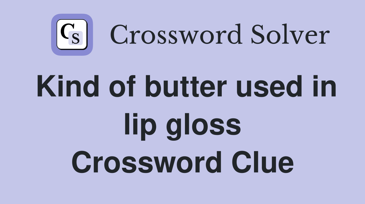 Kind of butter used in lip gloss Crossword Clue