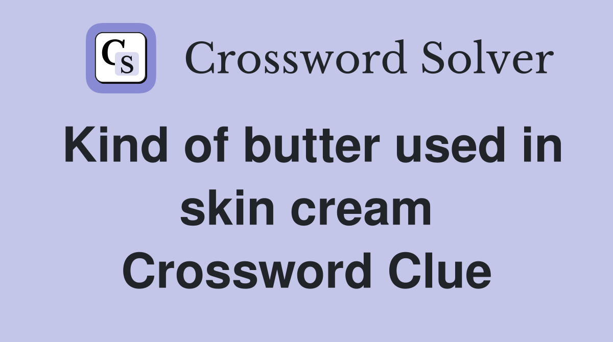 Kind of butter used in skin cream Crossword Clue