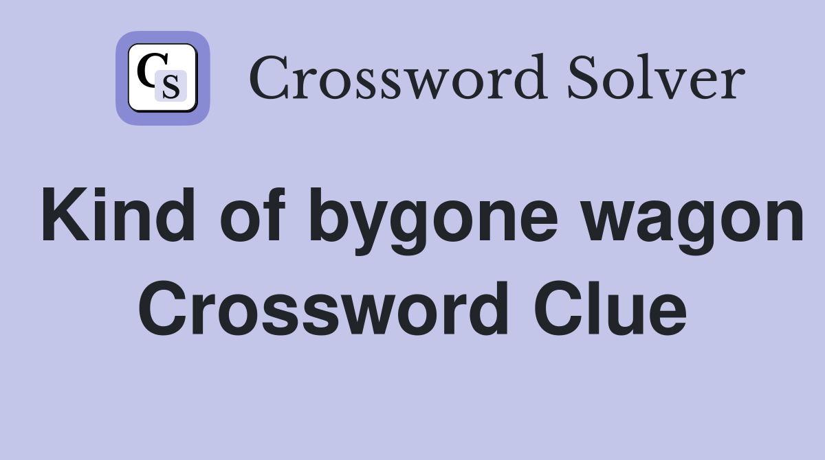Kind of bygone wagon Crossword Clue