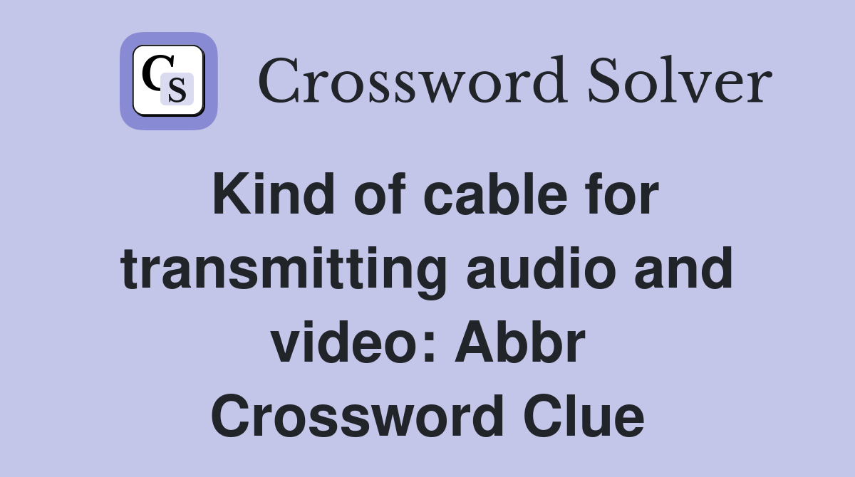 Kind of cable for transmitting audio and video: Abbr Crossword Clue
