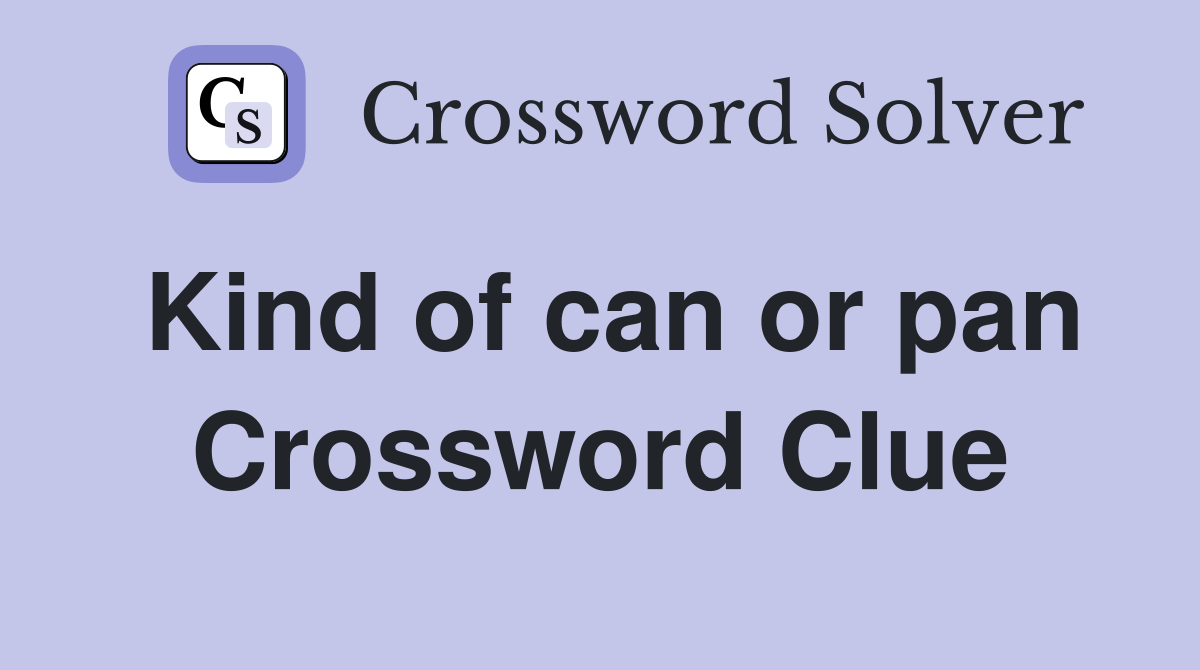 Kind of can or pan Crossword Clue