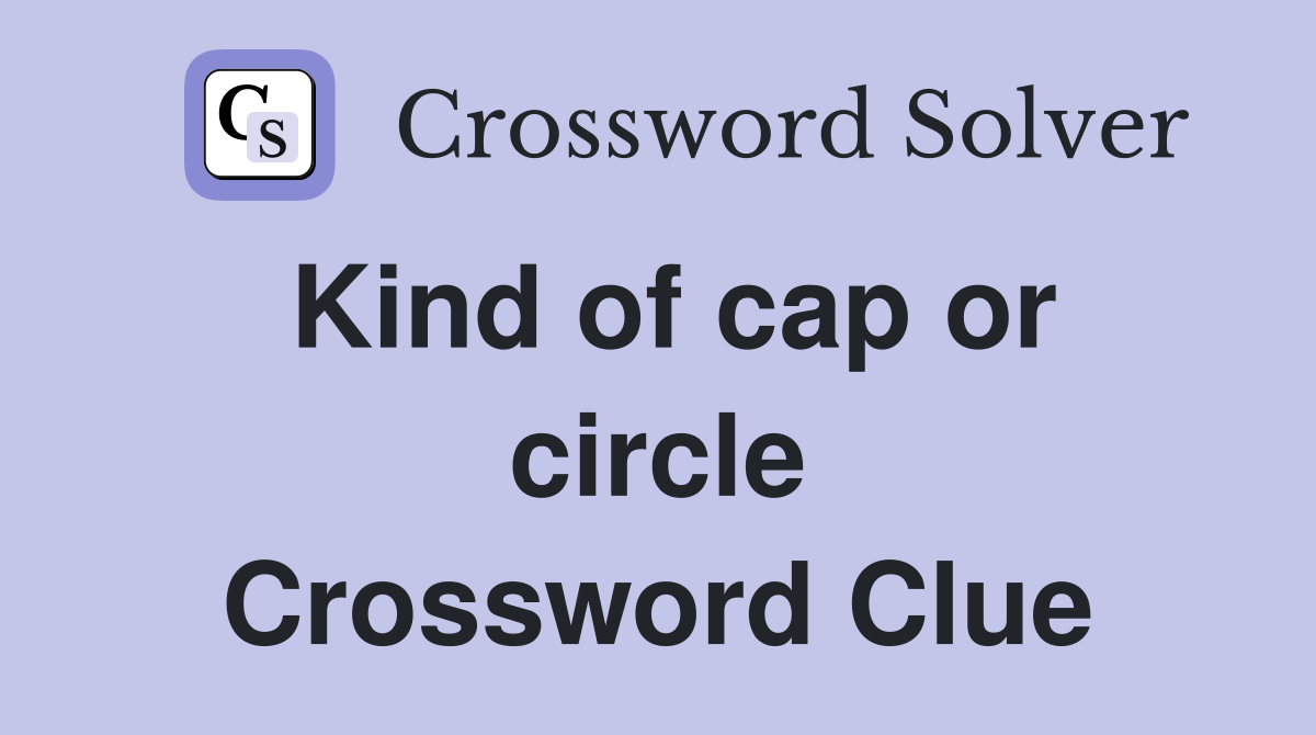 Kind of cap or circle Crossword Clue