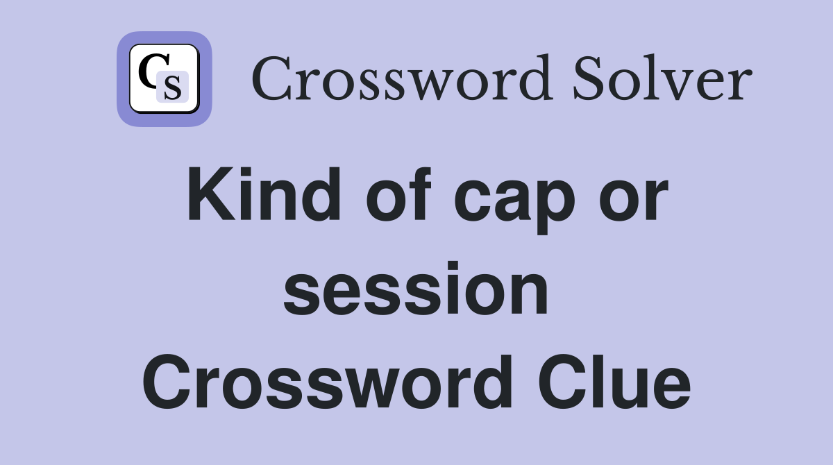 Kind of cap or session Crossword Clue