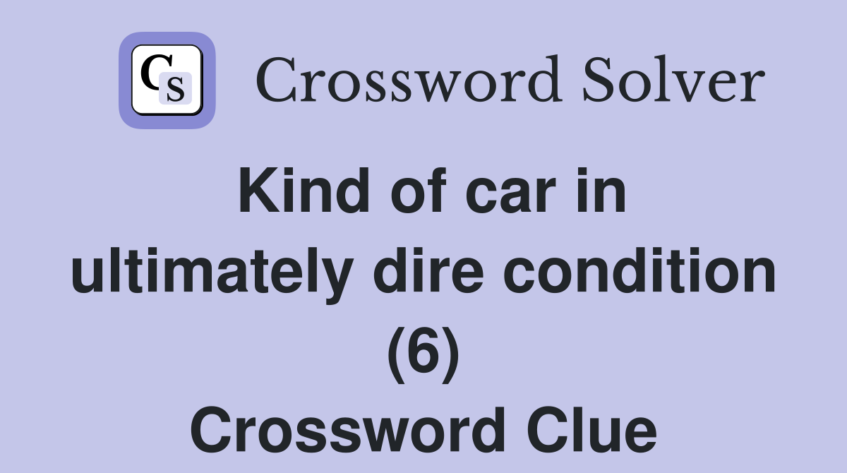Kind of car in ultimately dire condition (6) Crossword Clue