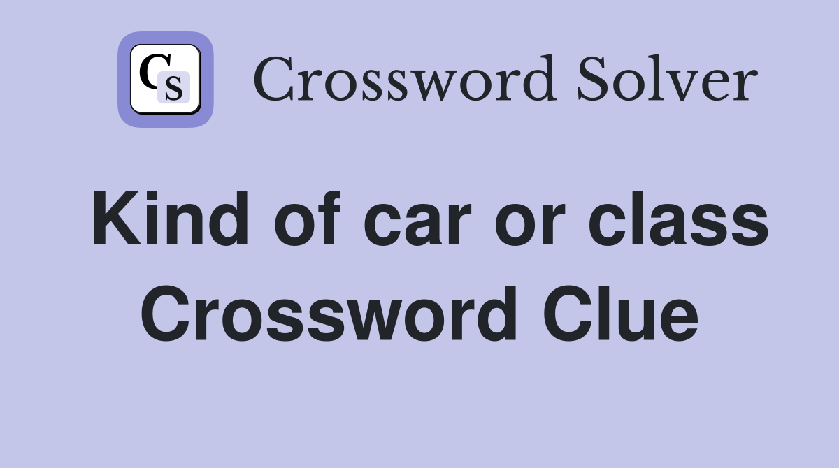 Kind of car or class Crossword Clue