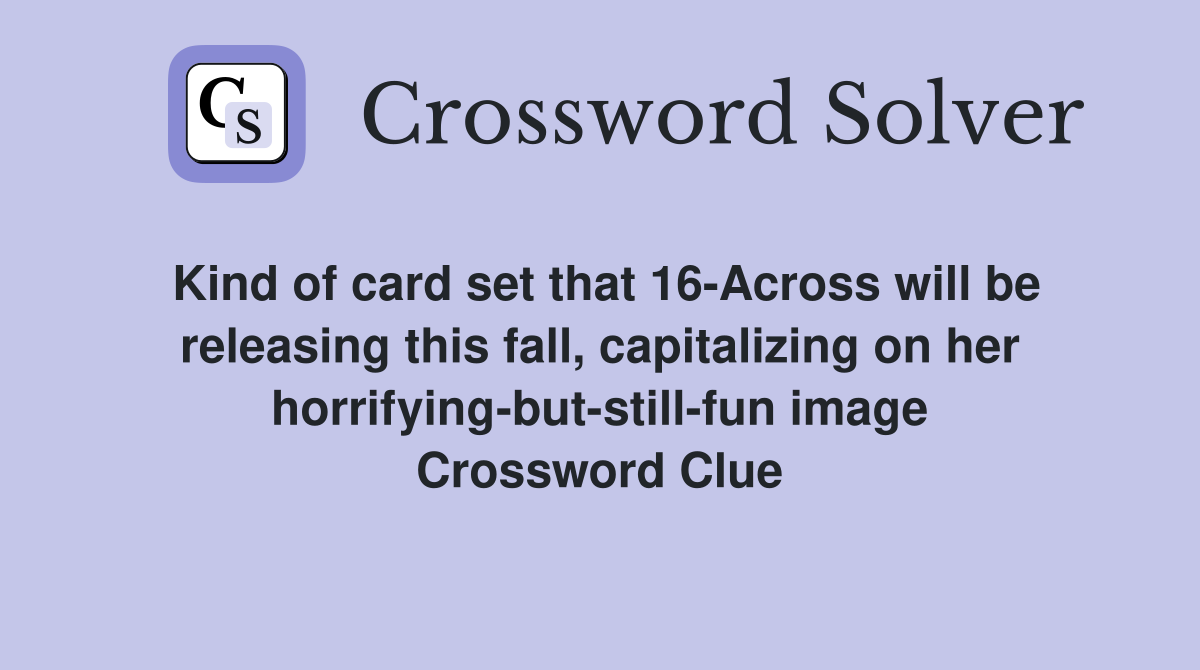 Kind of card set that 16-Across will be releasing this fall, capitalizing on her horrifying-but-still-fun image Crossword Clue