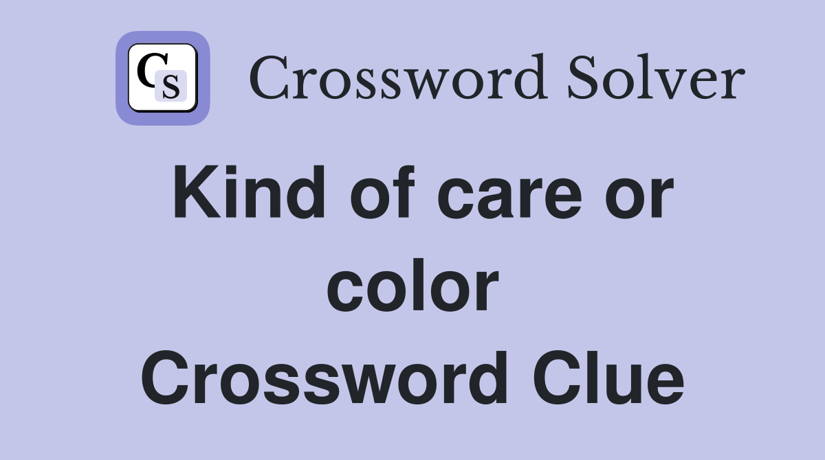 Kind of care or color Crossword Clue