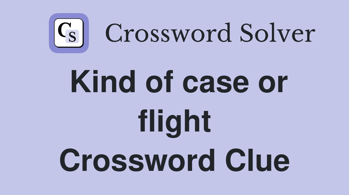 Kind of case or flight Crossword Clue