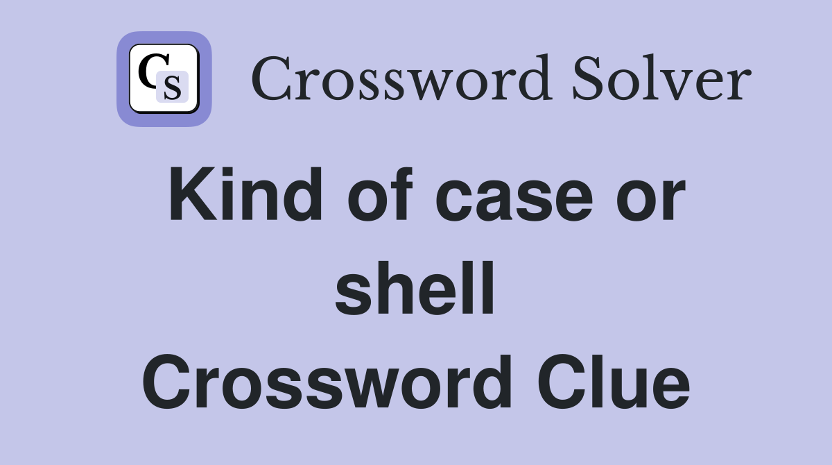 Kind of case or shell Crossword Clue