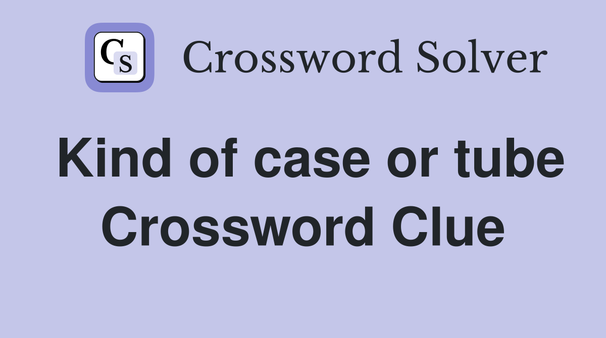 Kind of case or tube Crossword Clue