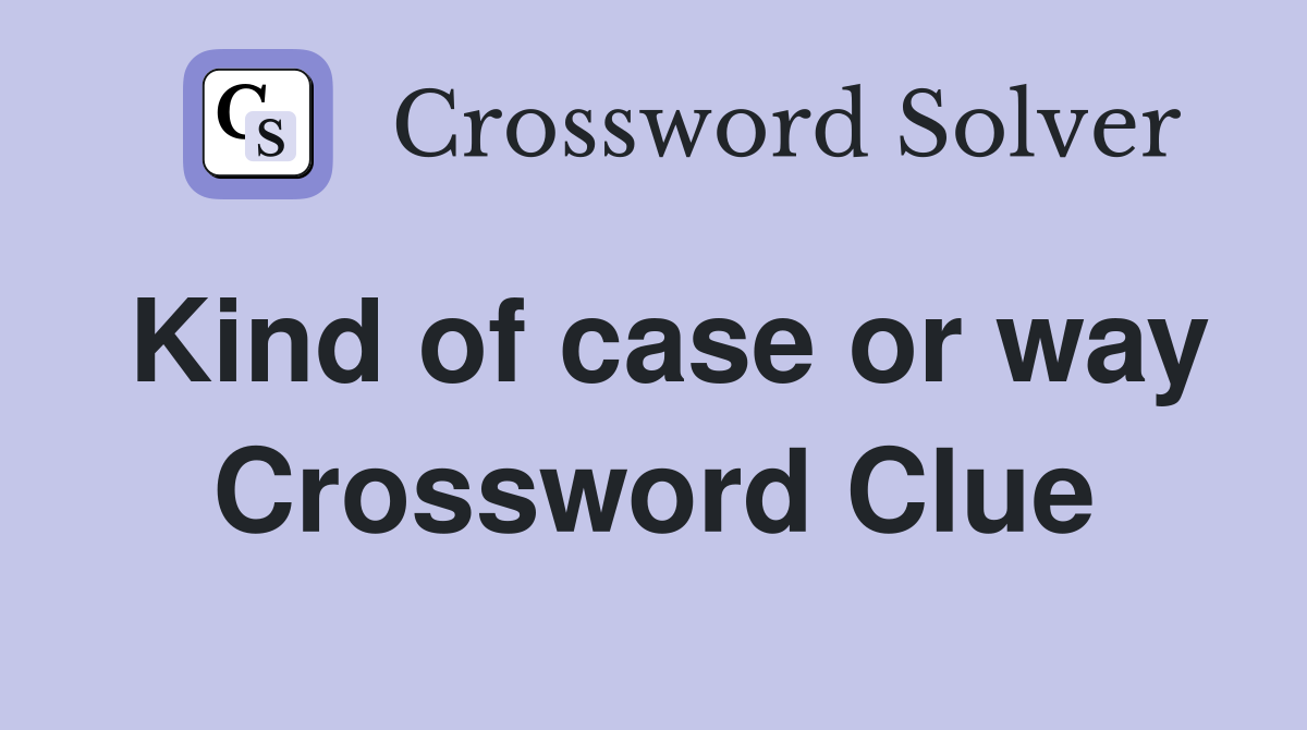 Kind of case or way Crossword Clue