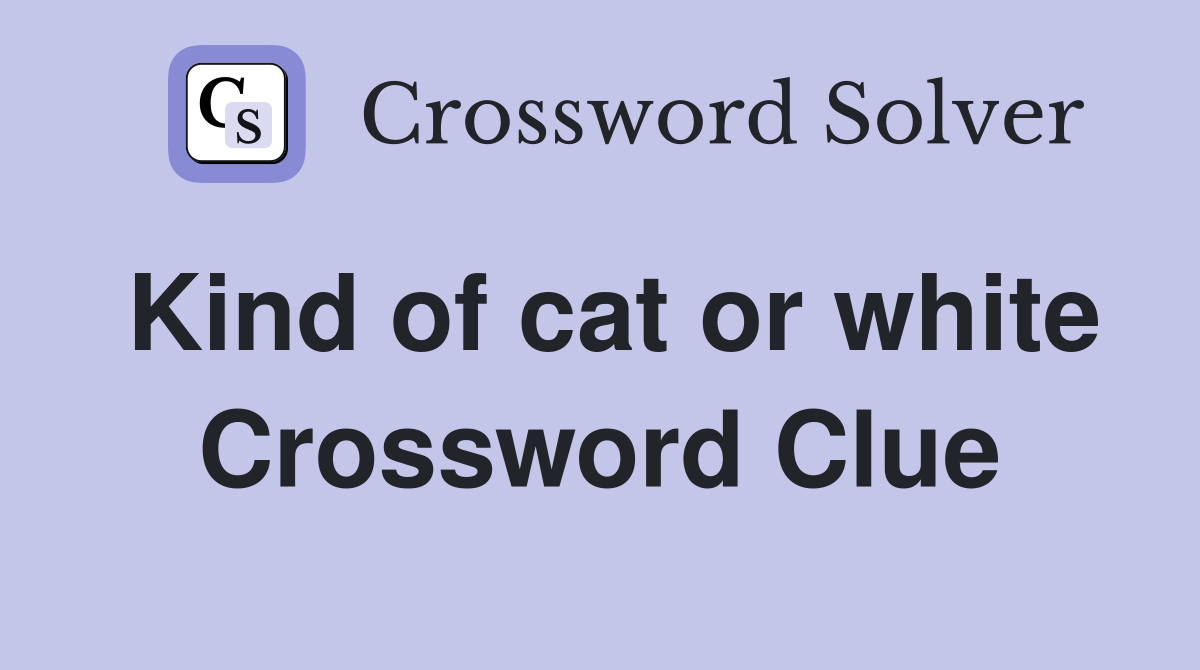 Kind of cat or white Crossword Clue