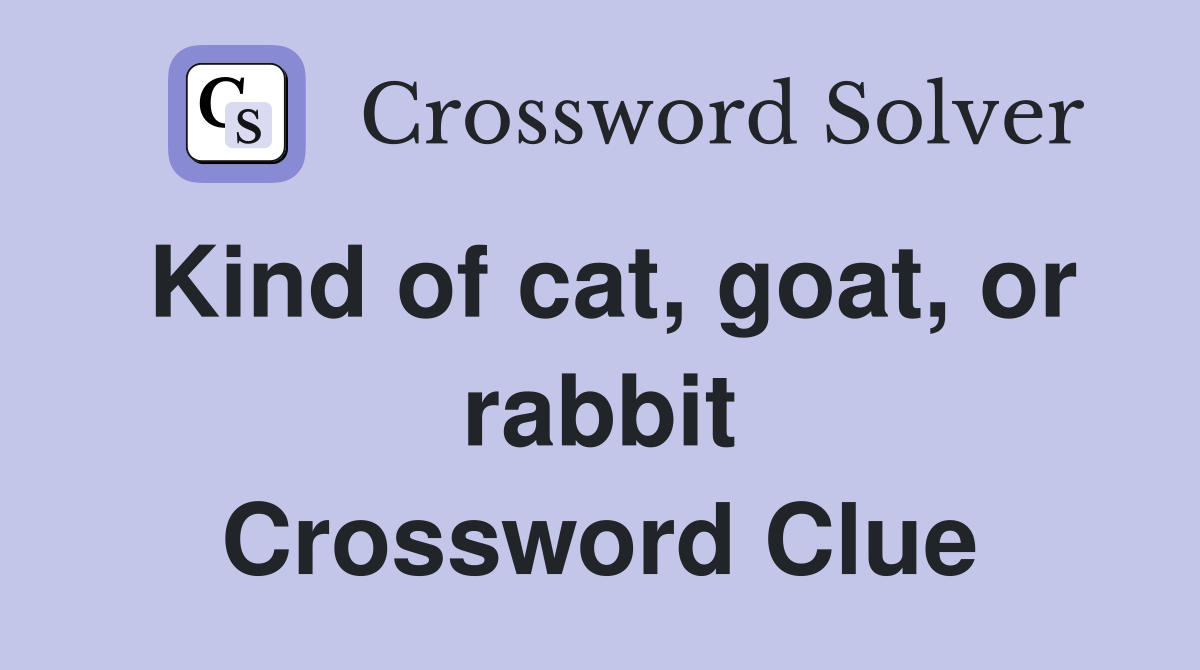 Kind of cat, goat, or rabbit Crossword Clue