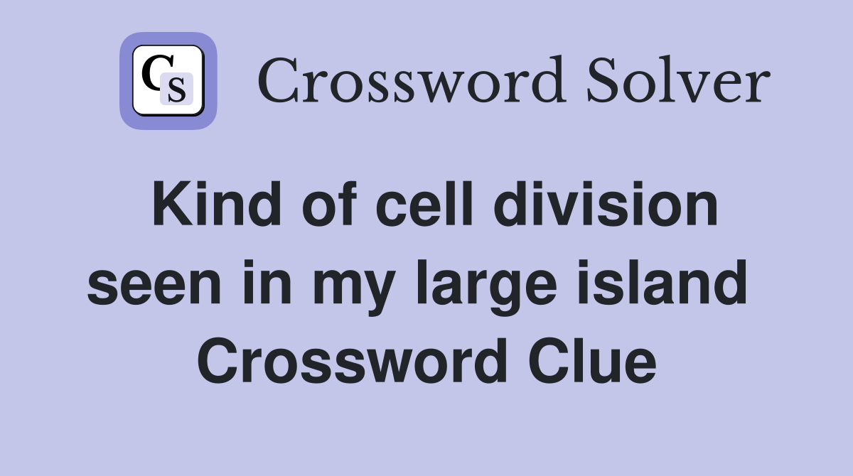 Kind of cell division seen in my large island  Crossword Clue