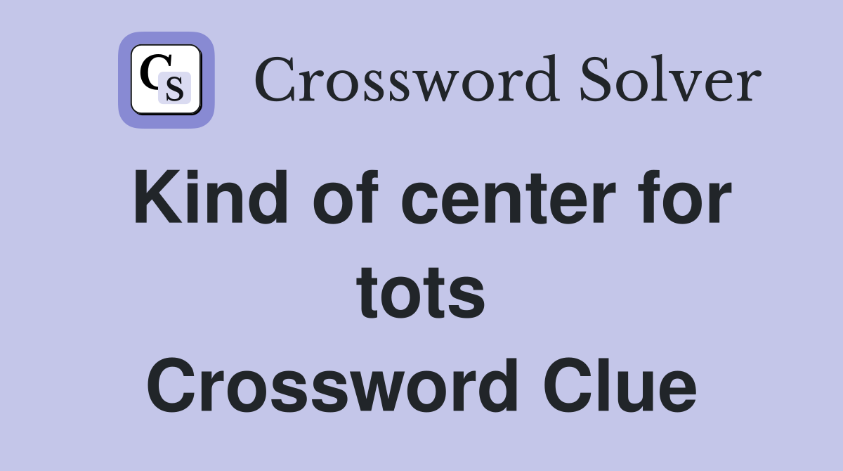 Kind of center for tots Crossword Clue