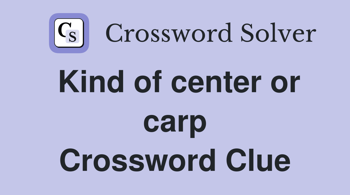 Kind of center or carp Crossword Clue