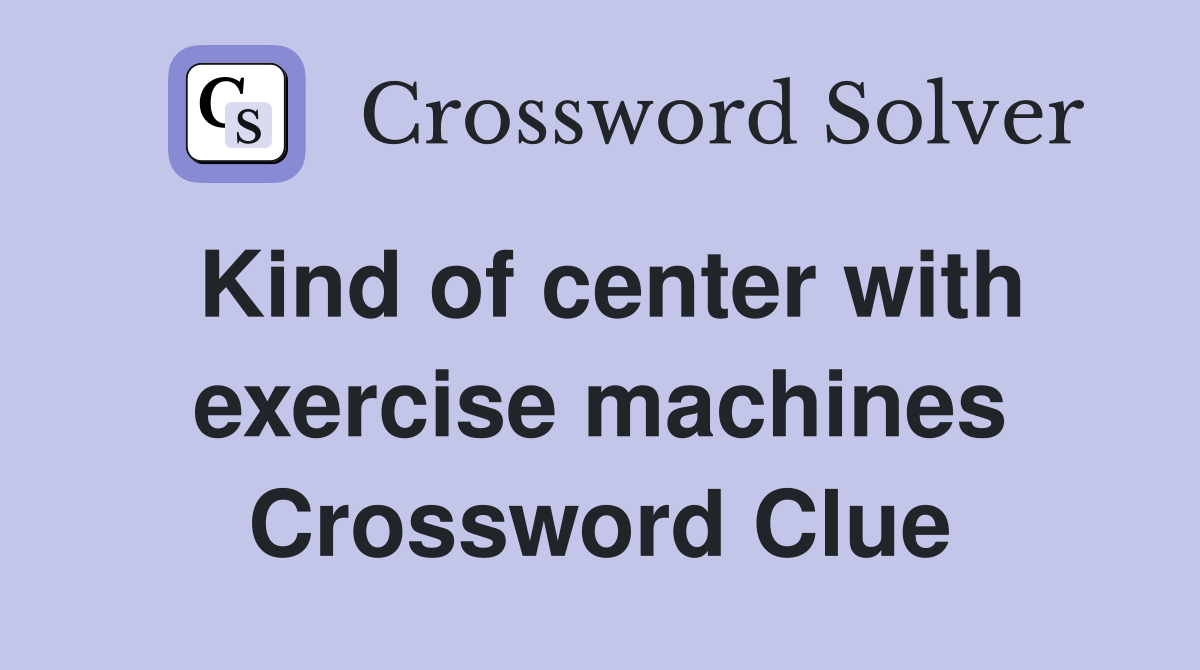 Kind of center with exercise machines Crossword Clue