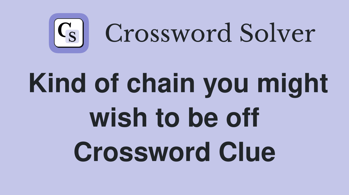 Kind of chain you might wish to be off Crossword Clue
