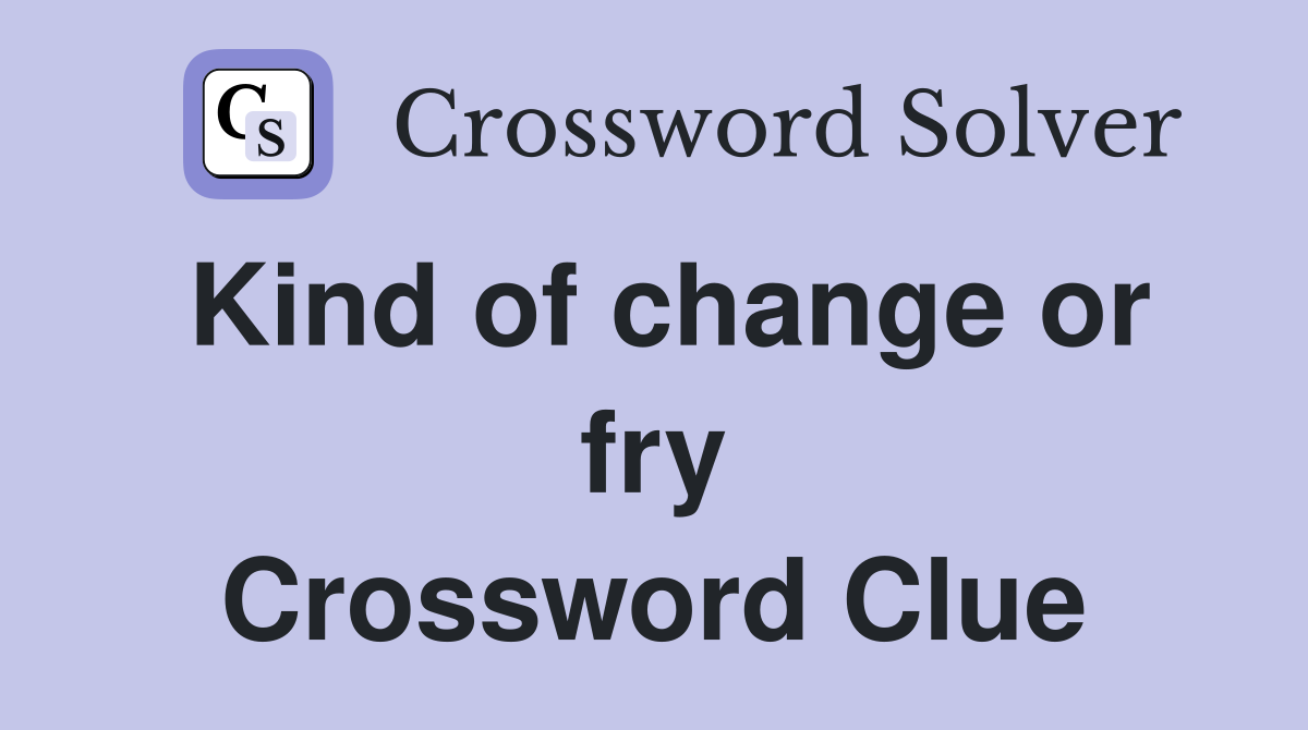 Kind of change or fry Crossword Clue
