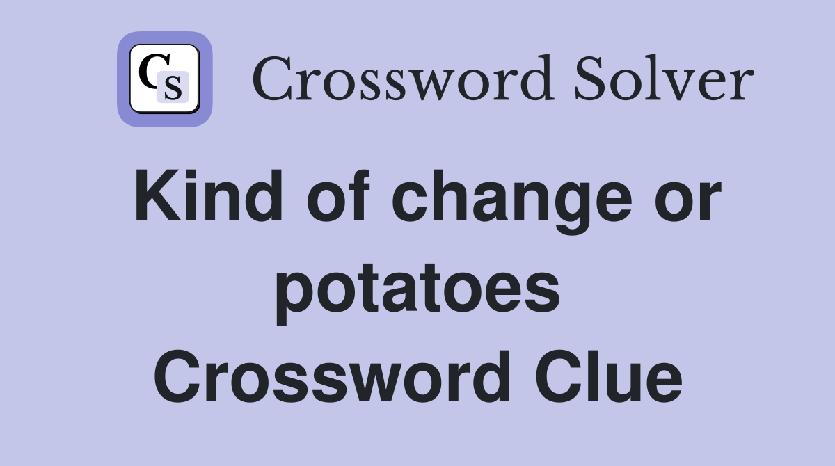 Kind of change or potatoes Crossword Clue