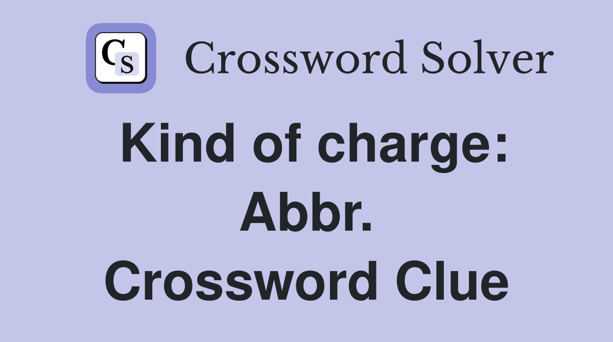 Kind of charge: Abbr. Crossword Clue