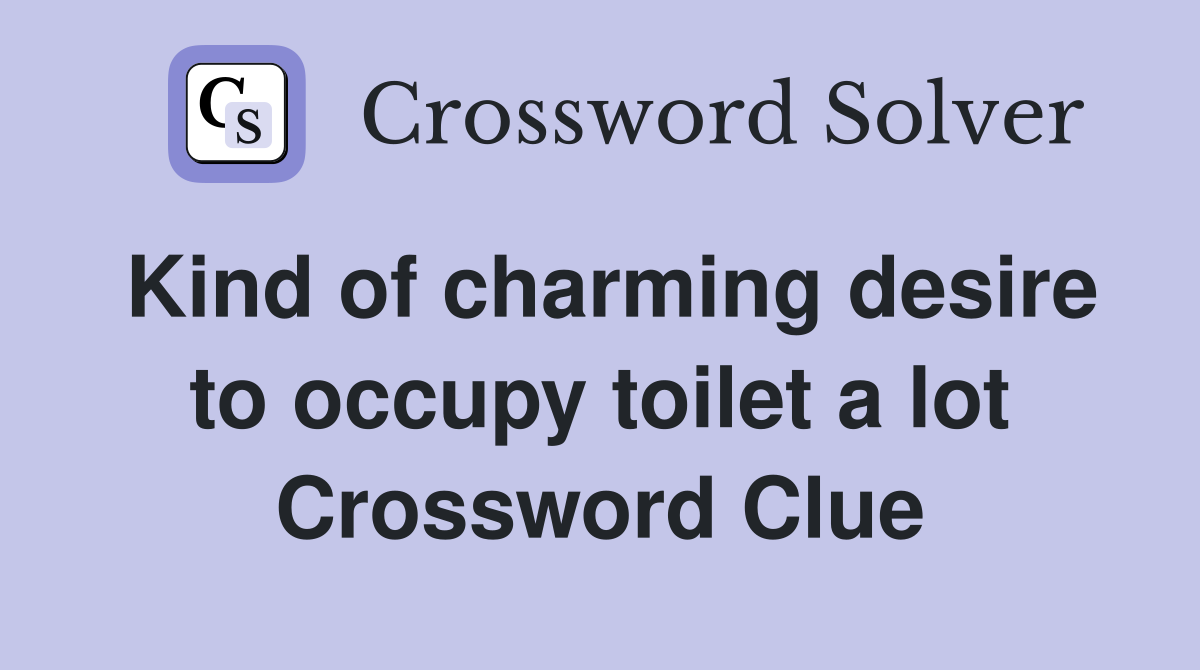 Kind of charming desire to occupy toilet a lot Crossword Clue
