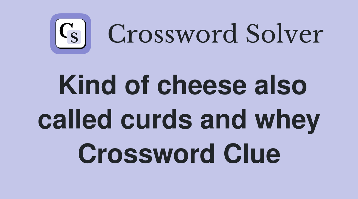 Kind of cheese also called curds and whey Crossword Clue