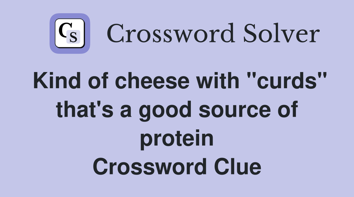 Kind of cheese with "curds" that's a good source of protein Crossword Clue