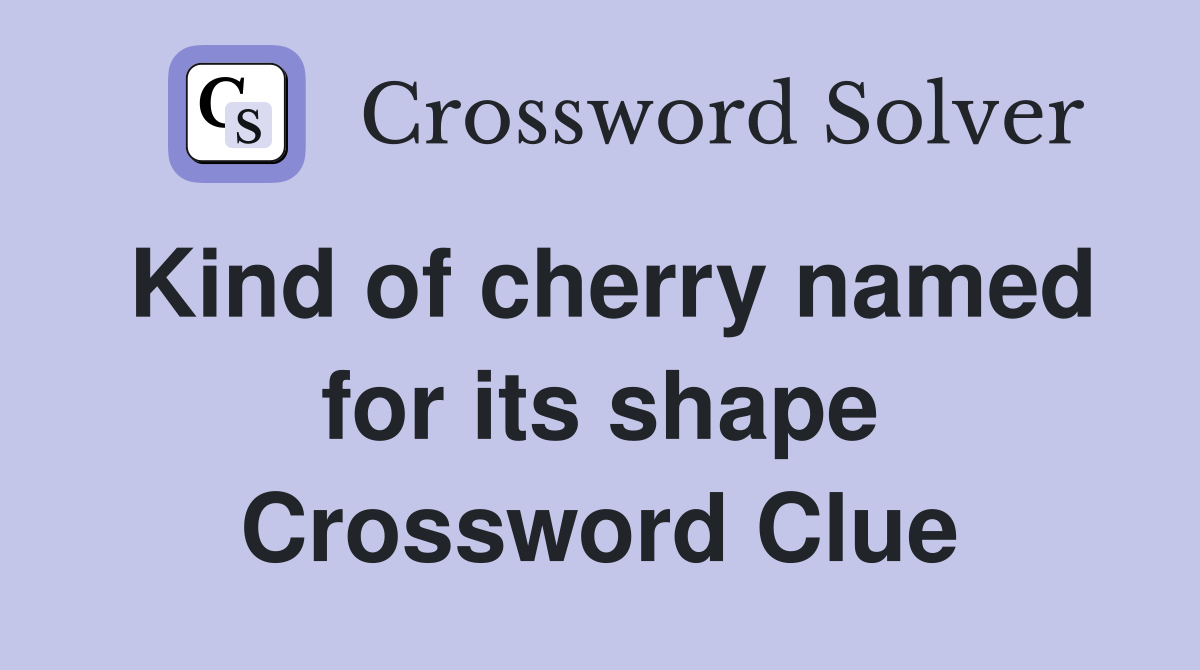 Kind of cherry named for its shape Crossword Clue