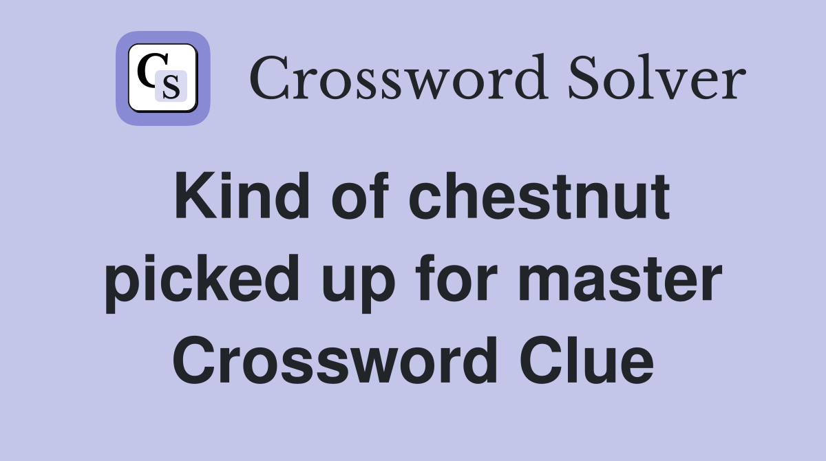 Kind of chestnut picked up for master Crossword Clue