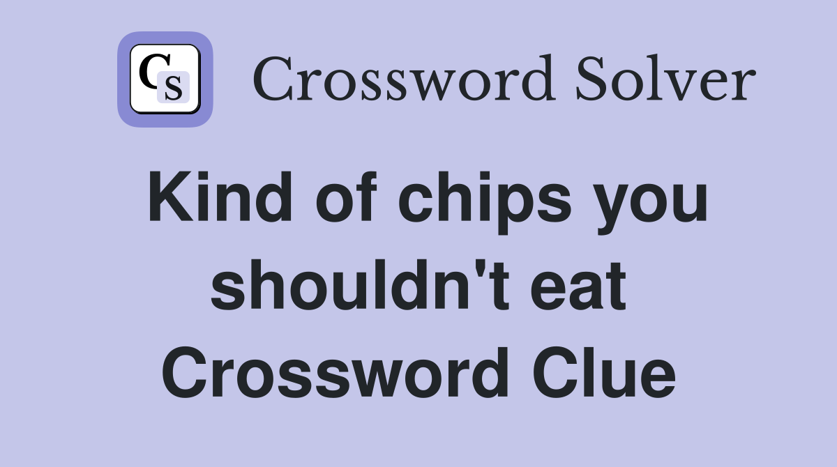 Kind of chips you shouldn't eat Crossword Clue