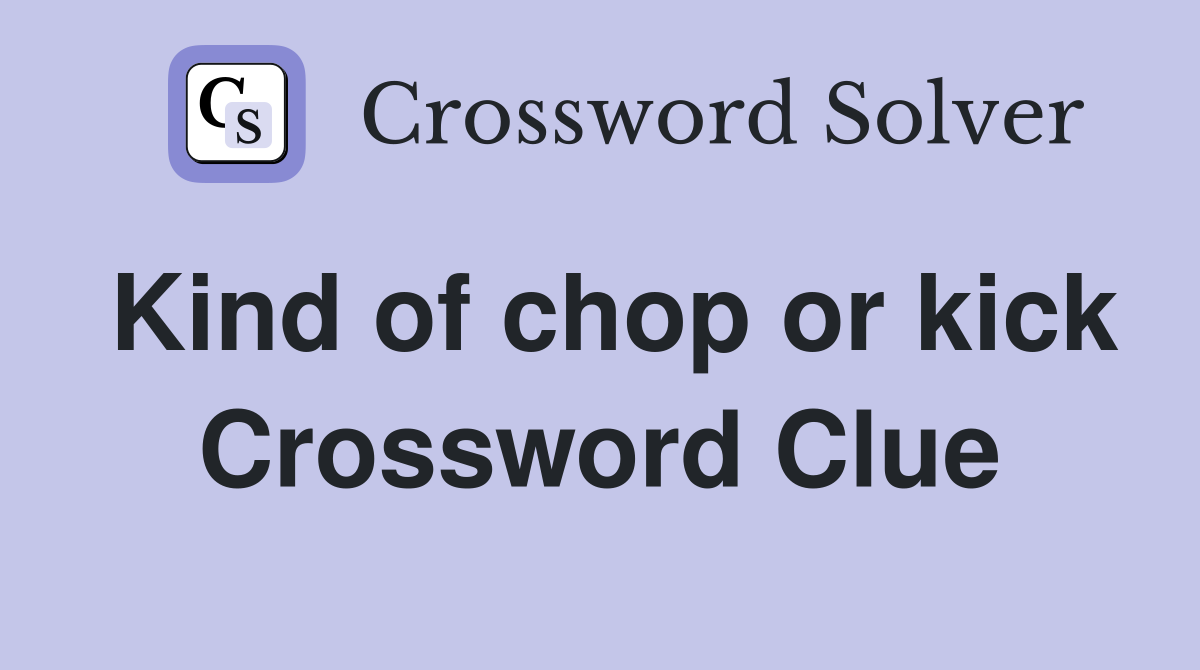 Kind of chop or kick Crossword Clue