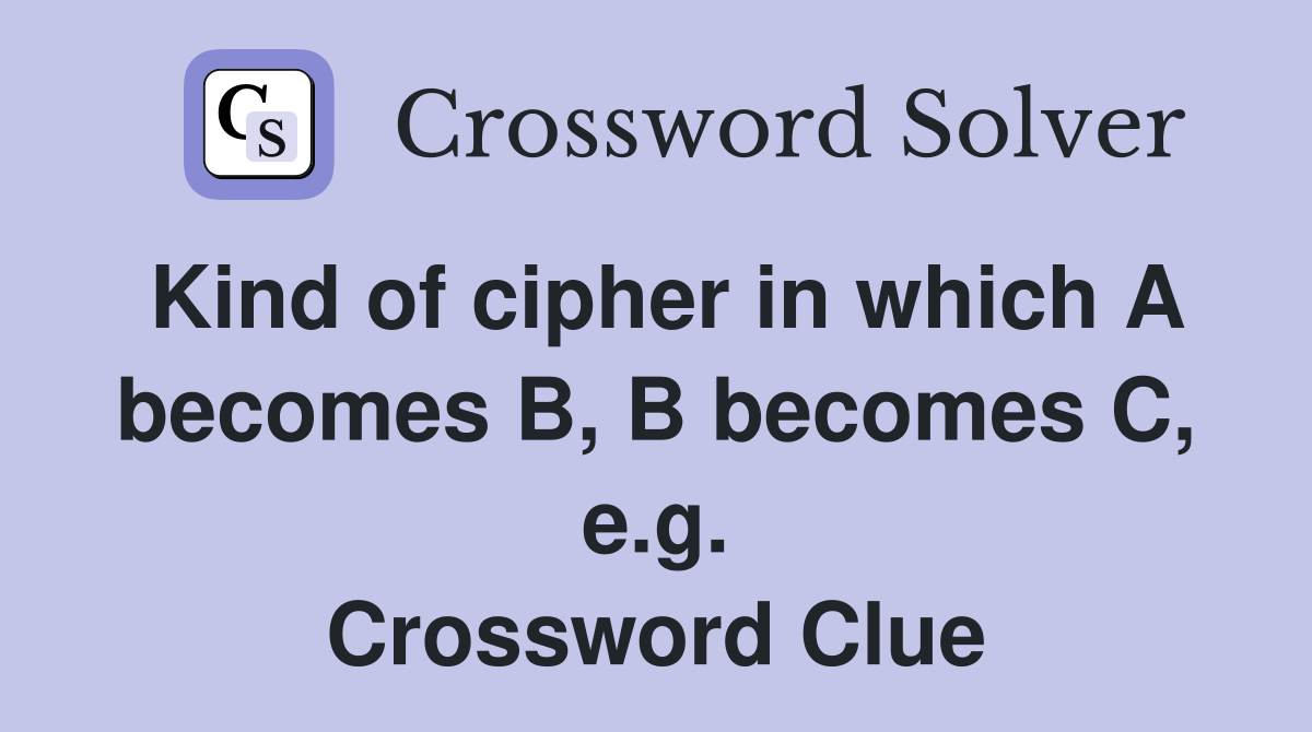 Kind of cipher in which A becomes B, B becomes C, e.g. Crossword Clue