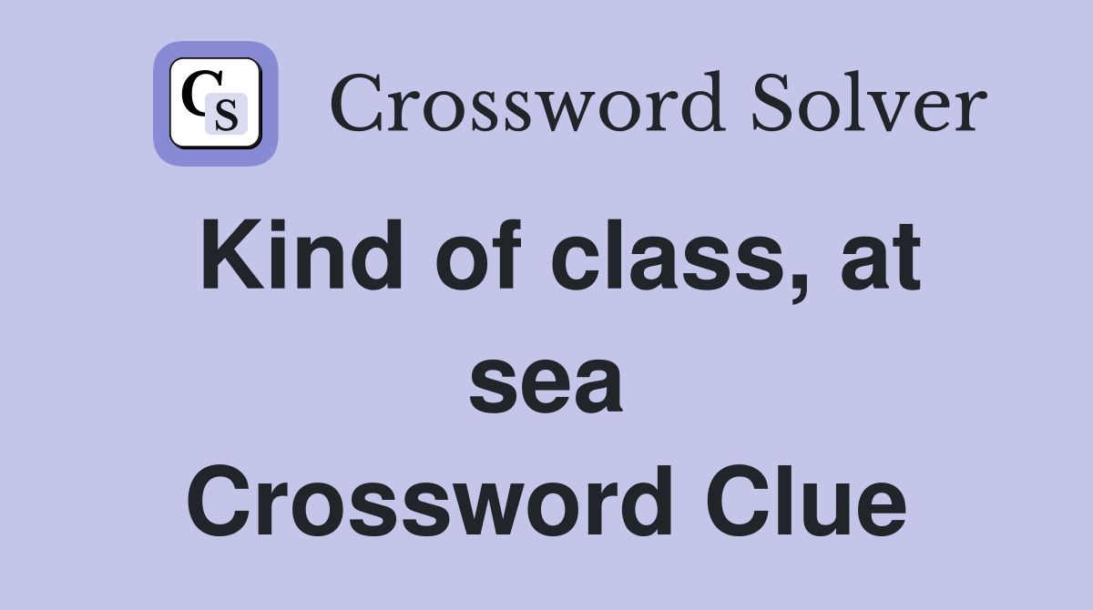 Kind of class, at sea Crossword Clue