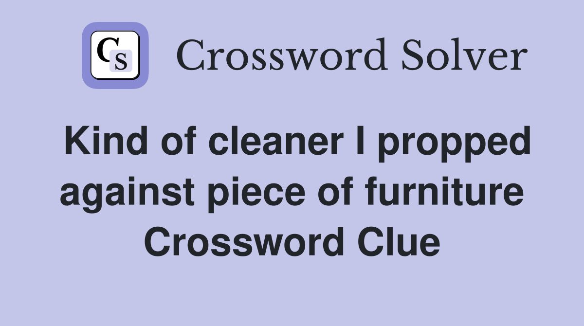 Kind of cleaner I propped against piece of furniture Crossword Clue