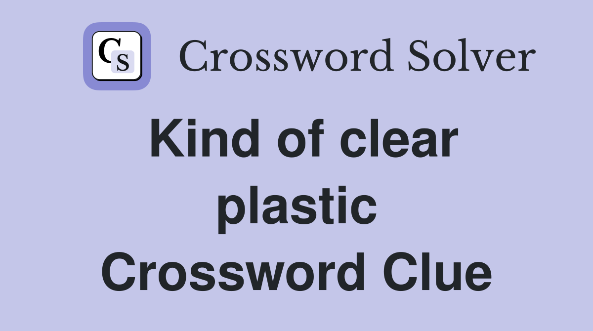 Kind of clear plastic Crossword Clue