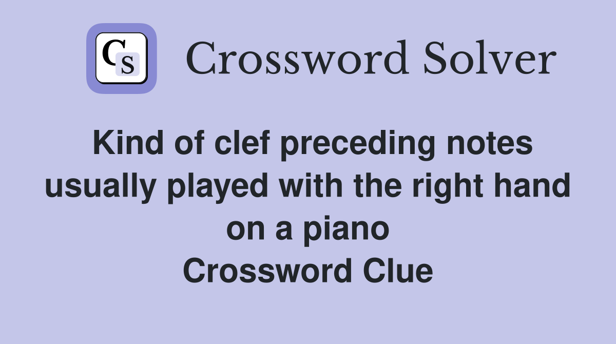 Kind of clef preceding notes usually played with the right hand on a piano Crossword Clue