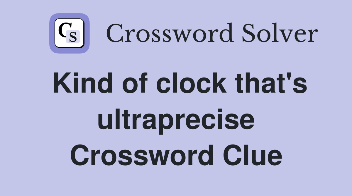 Kind of clock that's ultraprecise Crossword Clue