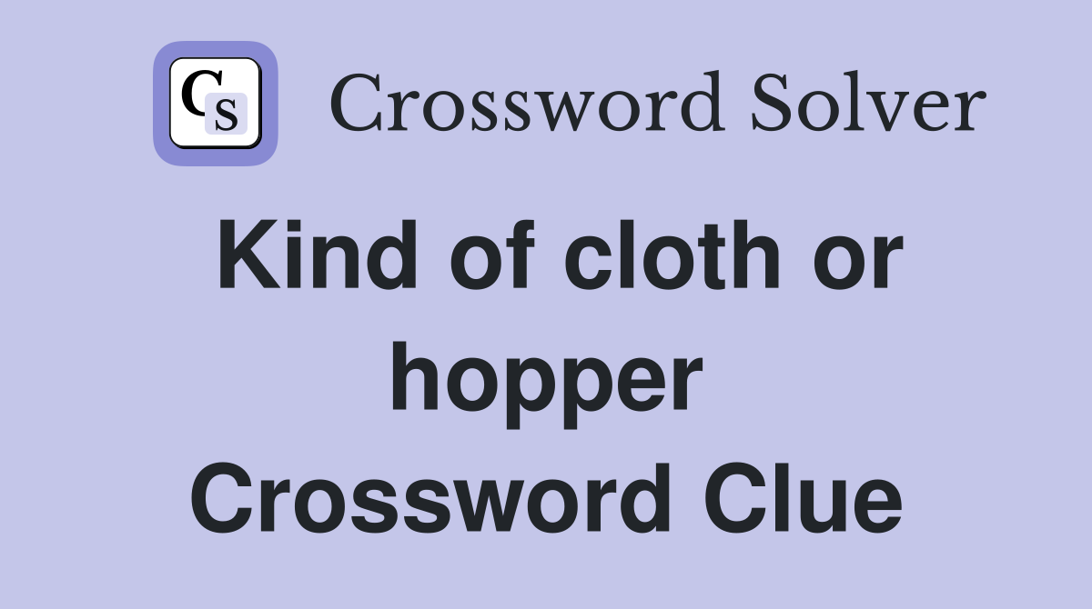 Kind of cloth or hopper Crossword Clue