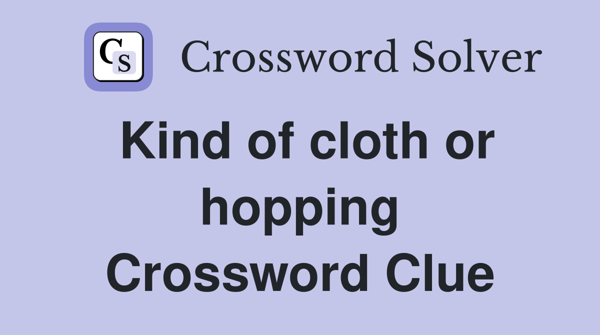 Kind of cloth or hopping Crossword Clue