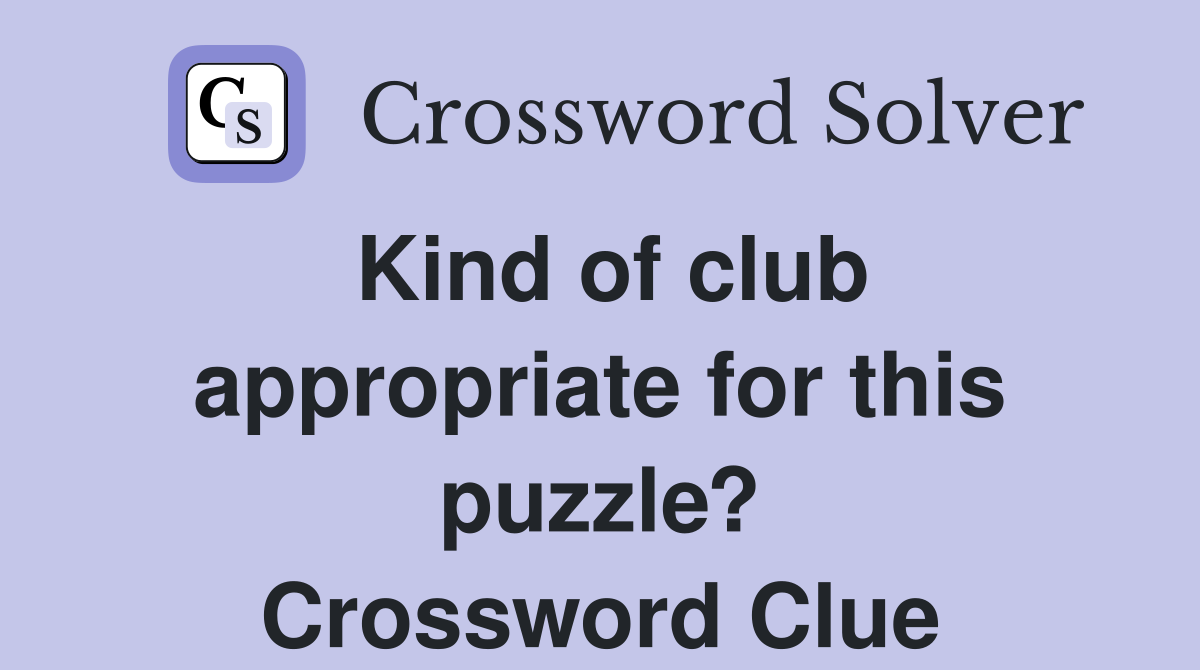 Kind of club appropriate for this puzzle? Crossword Clue